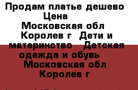 Продам платье дешево. › Цена ­ 400 - Московская обл., Королев г. Дети и материнство » Детская одежда и обувь   . Московская обл.,Королев г.